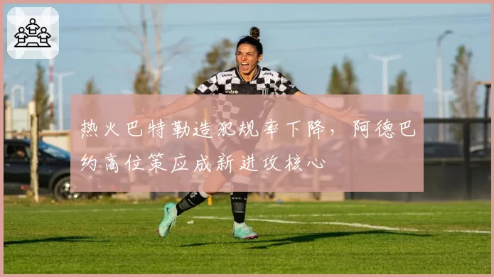 热火巴特勒造犯规率下降,阿德巴约高位策应成新进攻核心