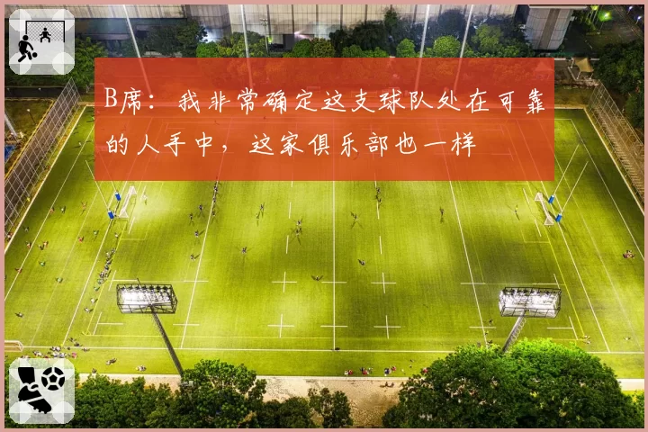 B席:我非常确定这支球队处在可靠的人手中,这家俱乐部也一样