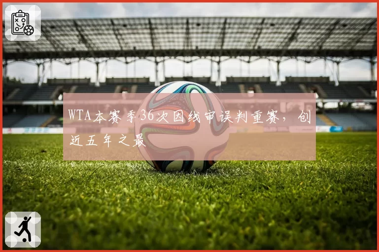 WTA本赛季36次因线审误判重赛，创近五年之最