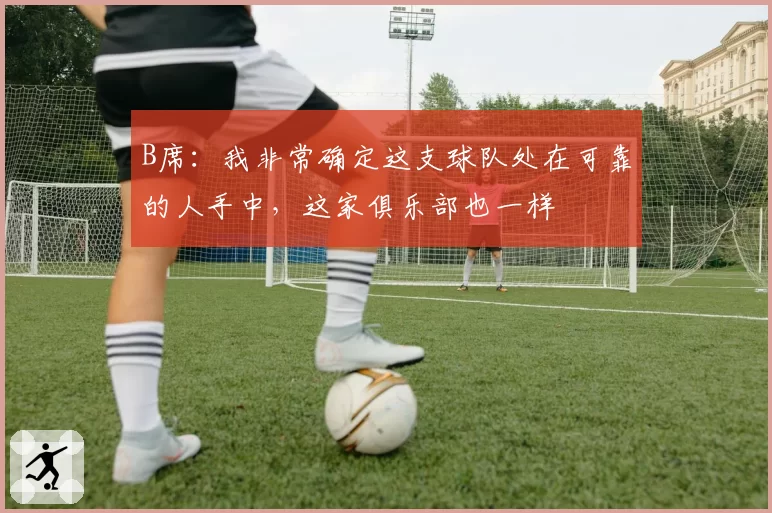 B席:我非常确定这支球队处在可靠的人手中,这家俱乐部也一样