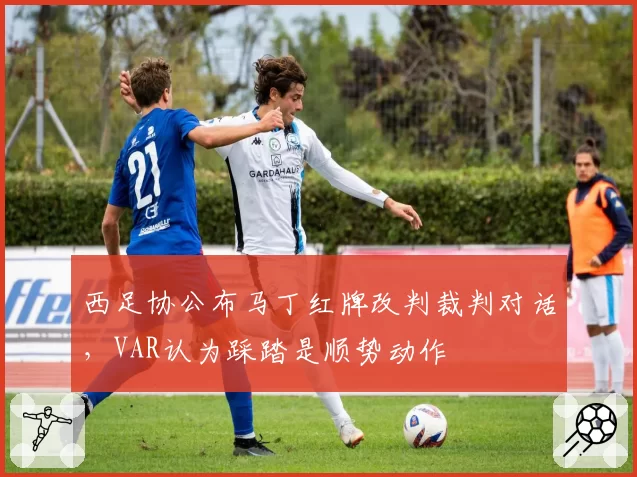 西足协公布马丁红牌改判裁判对话，VAR认为踩踏是顺势动作