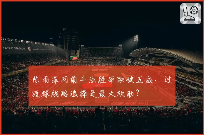 陈雨菲网前斗法胜率跌破五成，过渡球线路选择是最大软肋？