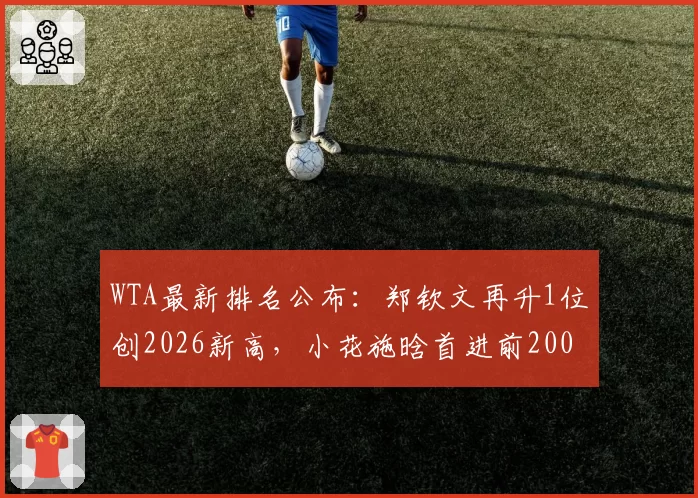 WTA最新排名公布：郑钦文再升1位创2026新高，小花施晗首进前200