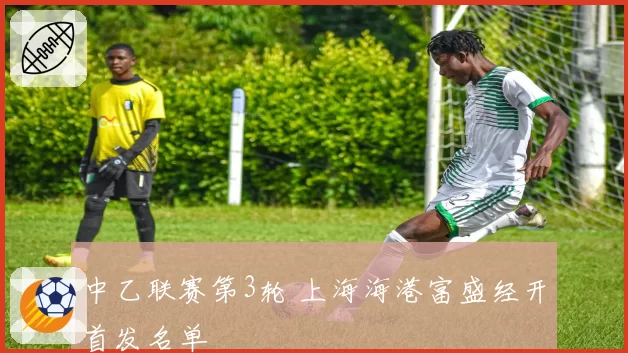 中乙联赛第3轮 上海海港富盛经开首发名单