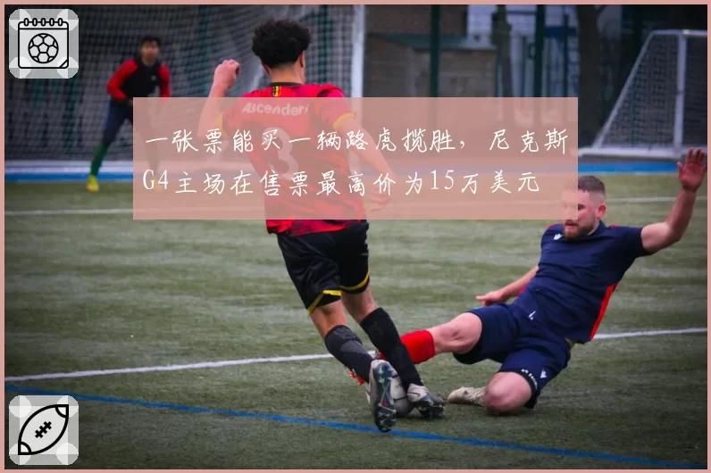 一张票能买一辆路虎揽胜，尼克斯G4主场在售票最高价为15万美元