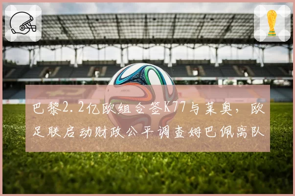 巴黎2.2亿欧组合签K77与莱奥,欧足联启动财政公平调查姆巴佩离队资金