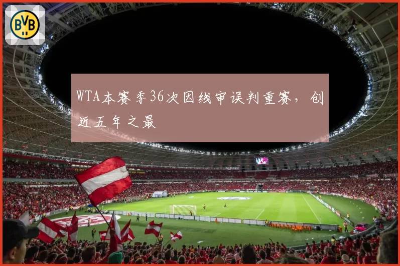 WTA本赛季36次因线审误判重赛，创近五年之最