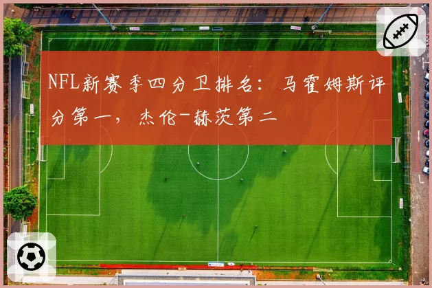NFL新赛季四分卫排名：马霍姆斯评分第一，杰伦-赫茨第二