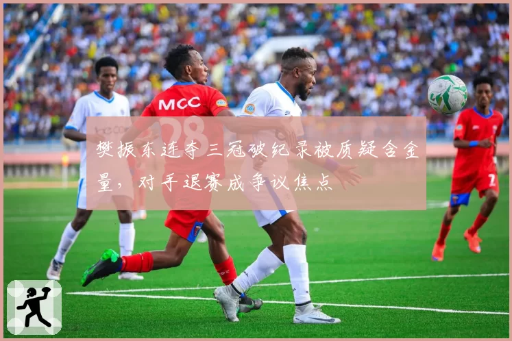 樊振东连夺三冠破纪录被质疑含金量,对手退赛成争议焦点