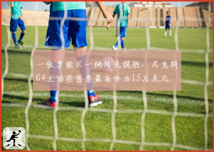 一张票能买一辆路虎揽胜，尼克斯G4主场在售票最高价为15万美元