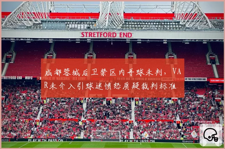 成都蓉城后卫禁区内手球未判,VAR未介入引球迷愤怒质疑裁判标准