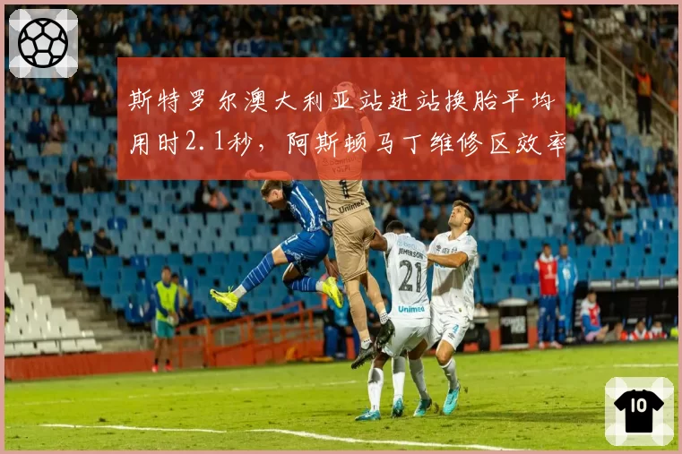 斯特罗尔澳大利亚站进站换胎平均用时2.1秒,阿斯顿马丁维修区效率队内最佳
