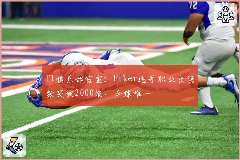 T1俱乐部官宣：Faker选手职业出场数突破2000场，全球唯一