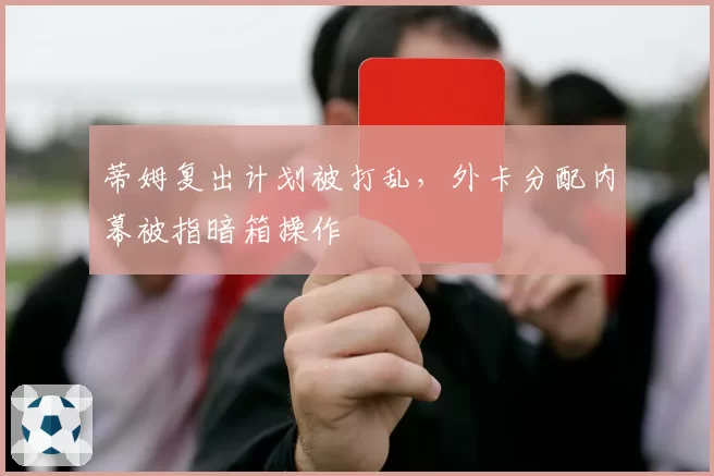 蒂姆复出计划被打乱，外卡分配内幕被指暗箱操作