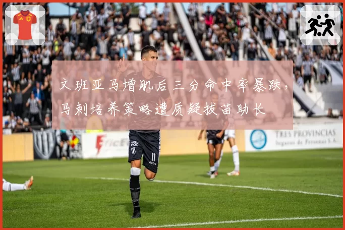 文班亚马增肌后三分命中率暴跌,马刺培养策略遭质疑拔苗助长