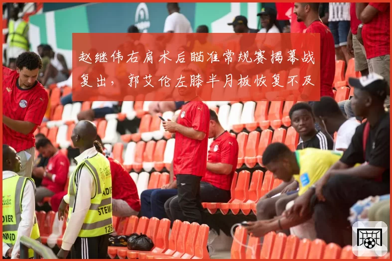 赵继伟右肩术后瞄准常规赛揭幕战复出,郭艾伦左膝半月板恢复不及预期恐再缺前三轮