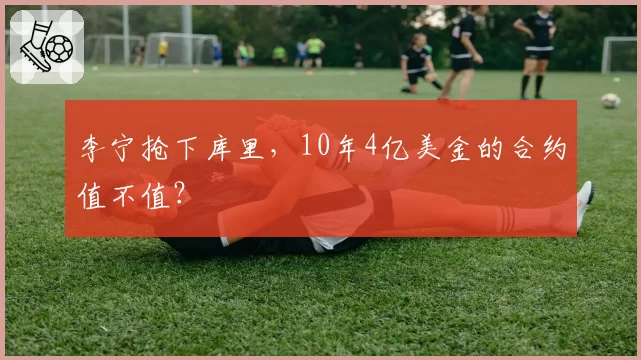 李宁抢下库里，10年4亿美金的合约值不值？