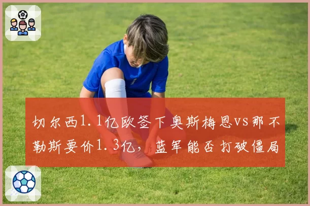 切尔西1.1亿欧签下奥斯梅恩vs那不勒斯要价1.3亿，蓝军能否打破僵局？