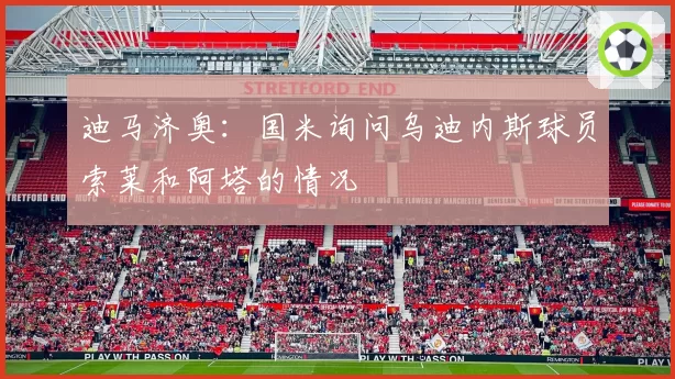 迪马济奥:国米询问乌迪内斯球员索莱和阿塔的情况