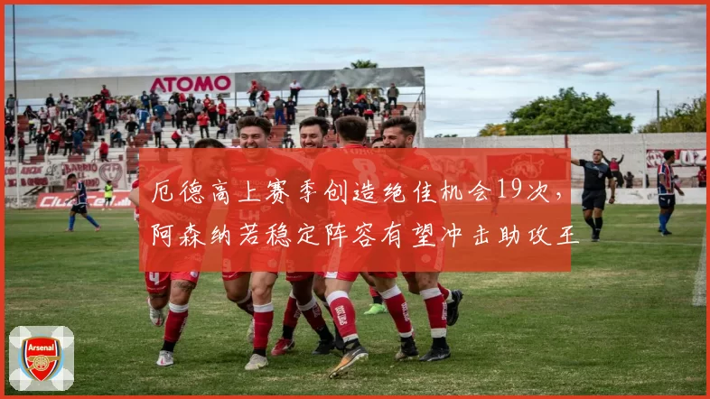 厄德高上赛季创造绝佳机会19次,阿森纳若稳定阵容有望冲击助攻王