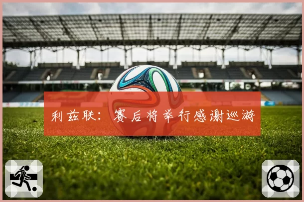 利兹联：赛后将举行感谢巡游