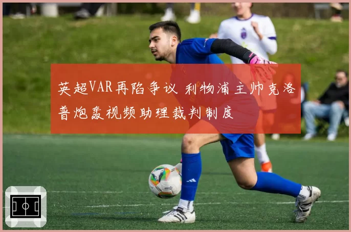 英超VAR再陷争议 利物浦主帅克洛普炮轰视频助理裁判制度