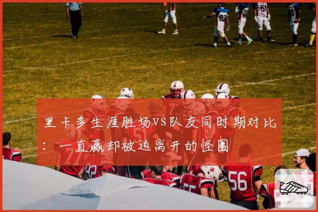 里卡多生涯胜场vs队友同时期对比:一直赢却被迫离开的怪圈
