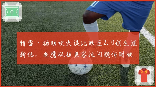 特雷·杨助攻失误比跌至2.0创生涯新低，老鹰双核兼容性问题何时破解？