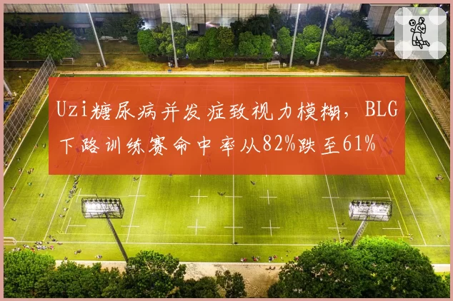 Uzi糖尿病并发症致视力模糊，BLG下路训练赛命中率从82%跌至61%