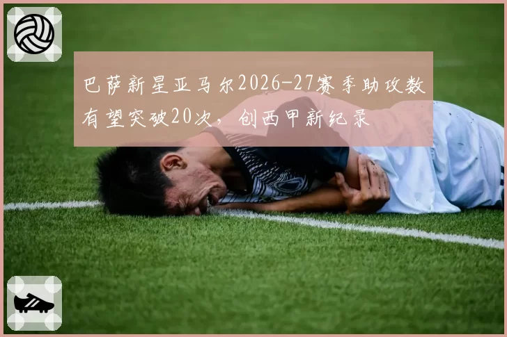 巴萨新星亚马尔2026-27赛季助攻数有望突破20次,创西甲新纪录
