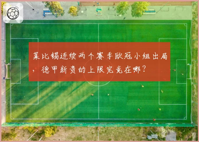 莱比锡连续两个赛季欧冠小组出局,德甲新贵的上限究竟在哪?