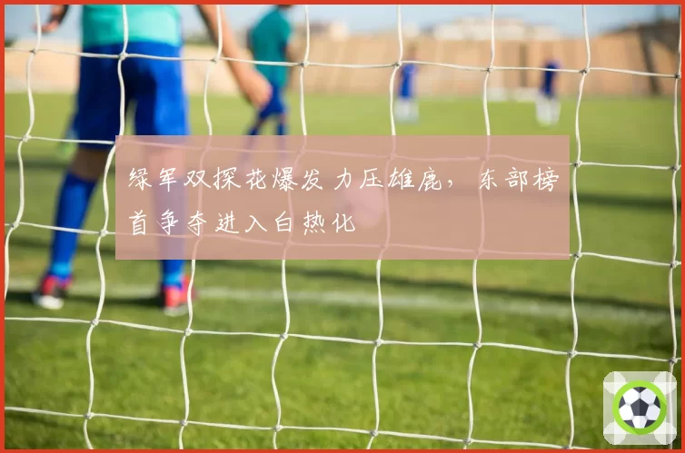 绿军双探花爆发力压雄鹿,东部榜首争夺进入白热化