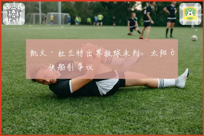 凯文·杜兰特出界救球未判，太阳胜快船引争议