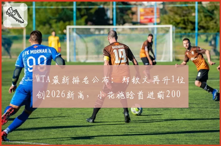 WTA最新排名公布：郑钦文再升1位创2026新高，小花施晗首进前200